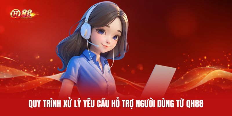 quy-trinh-xu-ly-yeu-cau-ho-tro-nguoi-dung-tu-qh88